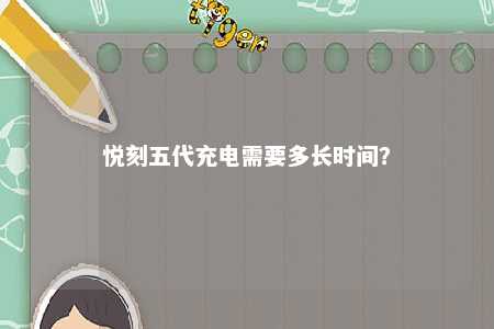 悦刻五代充电需要多长时间
�？ 